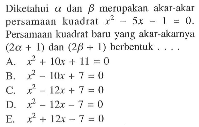 Diketahui alpha dan beta merupakan akar-akar persamaan kuadrat x^2-5x-1 = 0 Persamaan kuadrat baru yang akar-akarnya (2alpha + 1) dan (2beta + 1) berbentuk