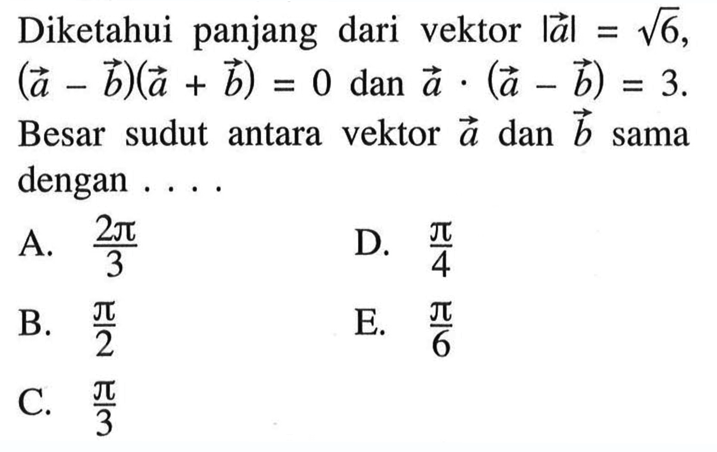 Diketahui panjang dari vektor |a|=akar(6), (vektor a- vektor b)(vektor a+ vektor b)=0 dan vektor a .(vektor a- vektor b)=3. Besar sudut antara vektor a dan vektor b sama dengan ....