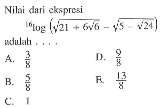 Nilai dari ekspresi 16log(akar(21+6 akar(6))-akar(5-akar(24))) adalah . . . .