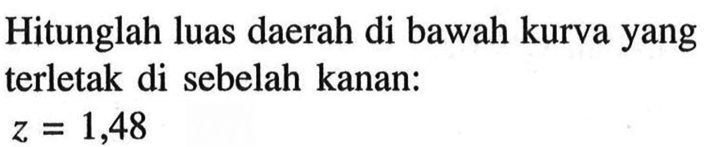 Hitunglah luas daerah di bawah kurva yang terletak di sebelah kanan:z=1,48