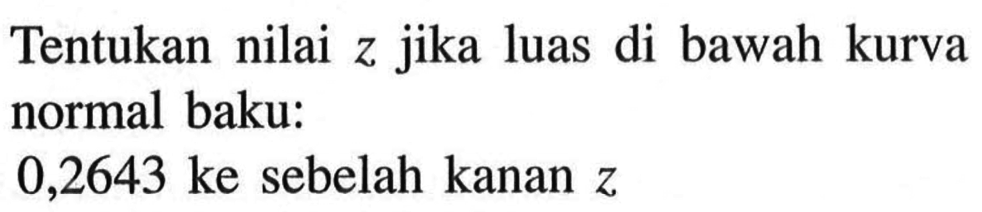 Tentukan nilai z jika luas di bawah kurva normal baku:0,2643 ke sebelah kanan z