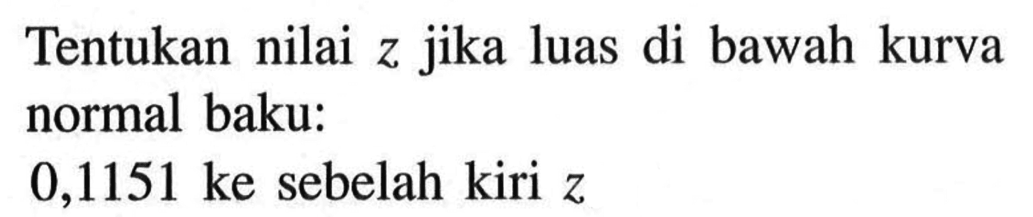 Tentukan nilai  z  jika luas di bawah kurva normal baku:0,1151 ke sebelah kiri  z 