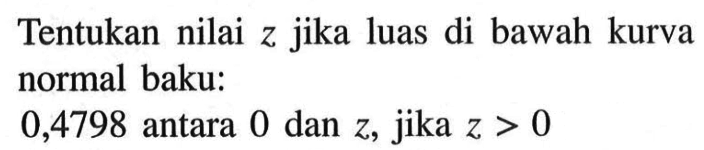 Tentukan nilai  z  jika luas di bawah kurva normal baku:0,4798 antara 0 dan  z , jika  z>0 