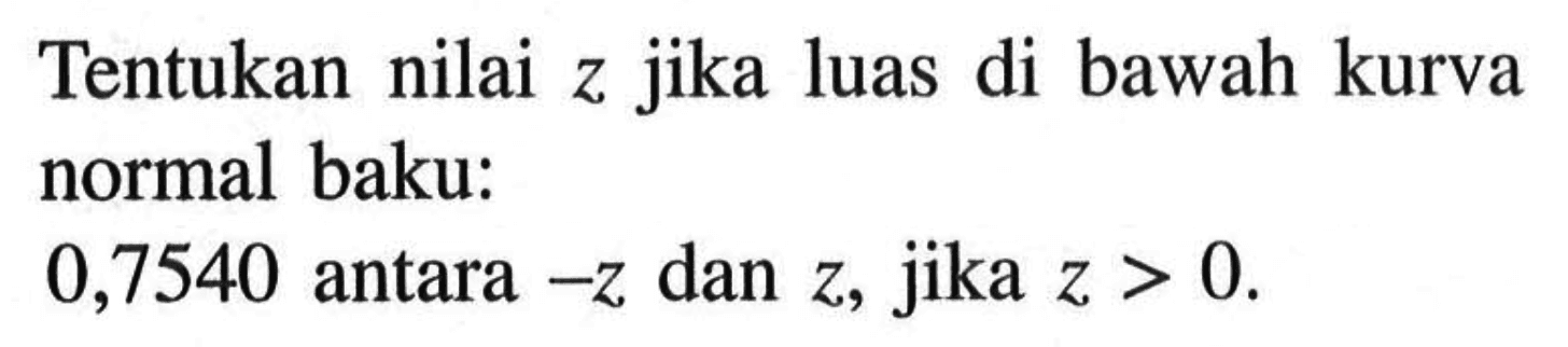 Tentukan nilai z jika luas di bawah kurva normal baku:0,7540 antara -z dan z, jika z>0.