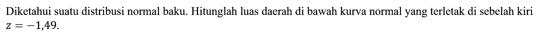 Diketahui suatu distribusi normal baku. Hitunglah luas daerah di bawah kurva normal yang terletak di sebelah kiri z=-1,49.
