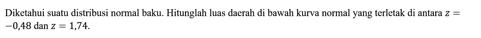 Diketahui suatu distribusi normal baku. Hitunglah luas daerah di bawah kurva normal yang terletak di antara  z=-0,48  dan  z=1,74 .