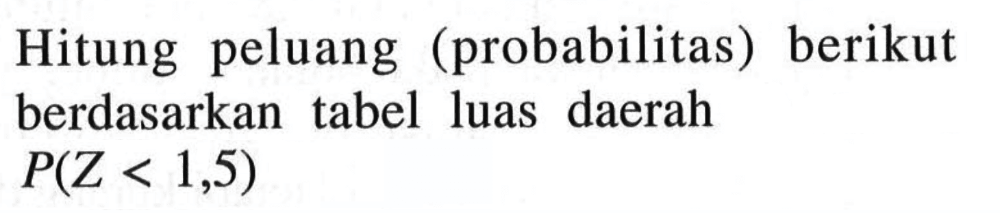 Hitung peluang (probabilitas) berikut berdasarkan tabel luas daerah P(Z<1,5) 