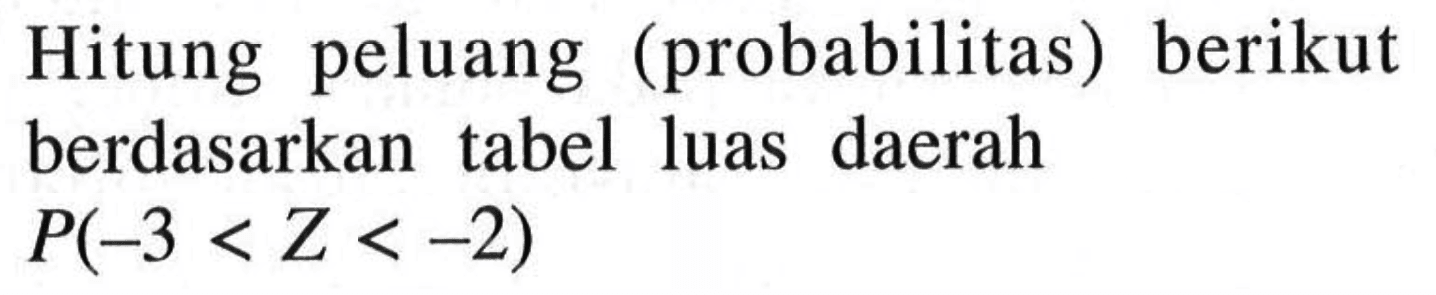 Hitung peluang (probabilitas) berikut berdasarkan tabel luas daerah  P(-3<Z<-2) 