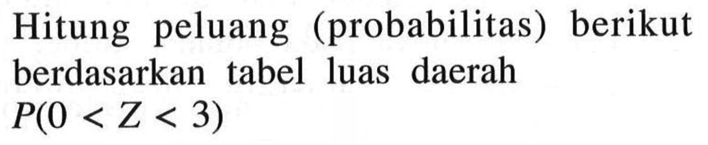 Hitung peluang (probabilitas) berikut berdasarkan tabel luas daerah P(0 < Z < 3)