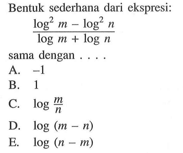 Bentuk sederhana dari ekspresi: (log^2 m - log^2 n)/ (log^ m + log n) sama dengan....