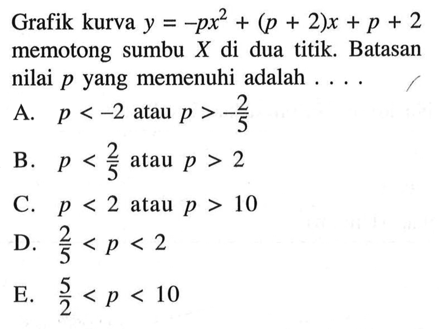 Grafik kurva  y=-px^2 + (p+2)x + p + 2  memotong sumbu  X  di dua titik. Batasan nilai  p  yang memenuhi adalah ....