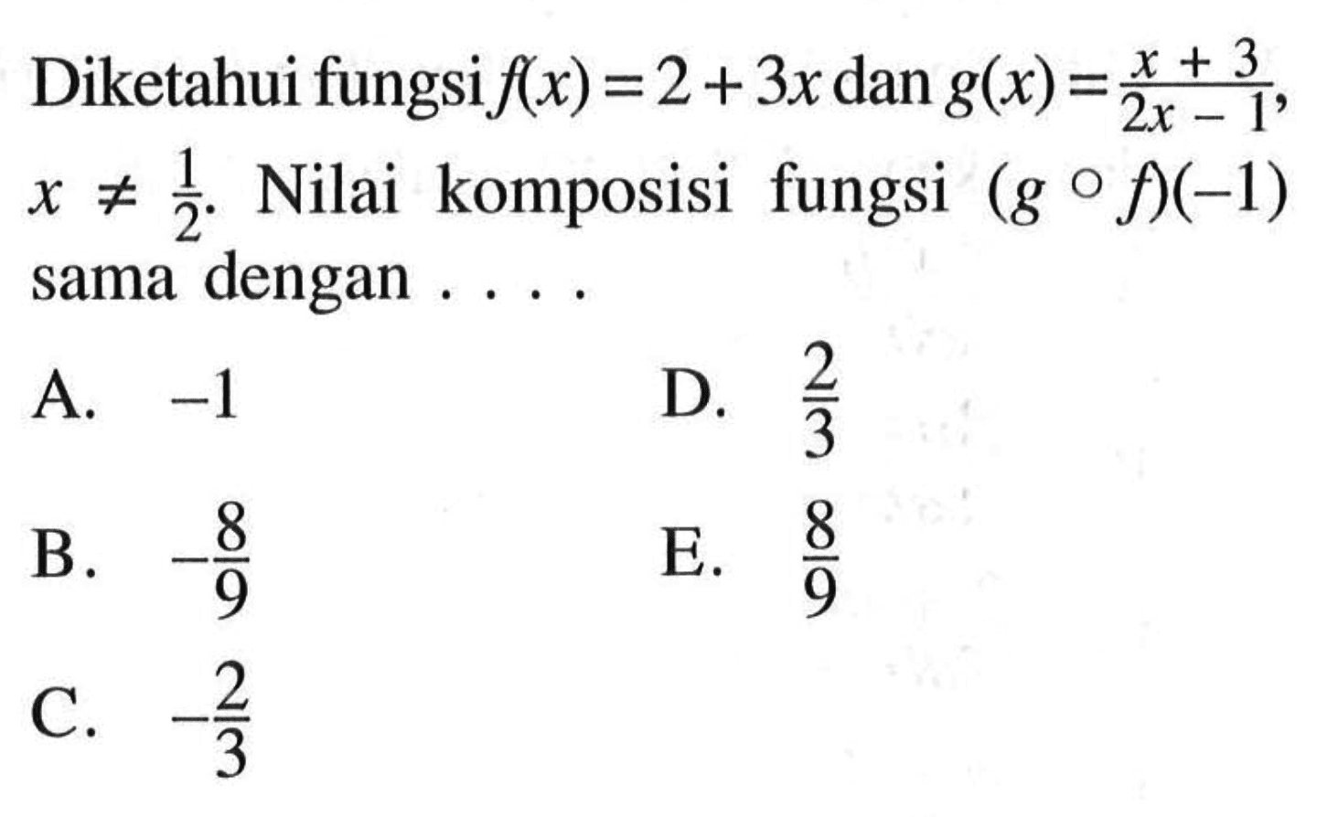 Diketahui fungsi f(x)=2+3x dan g(x)=(x+3)/(2x-1),  x=/=1/2. Nilai komposisi fungsi (gof)(-1) sama dengan ....