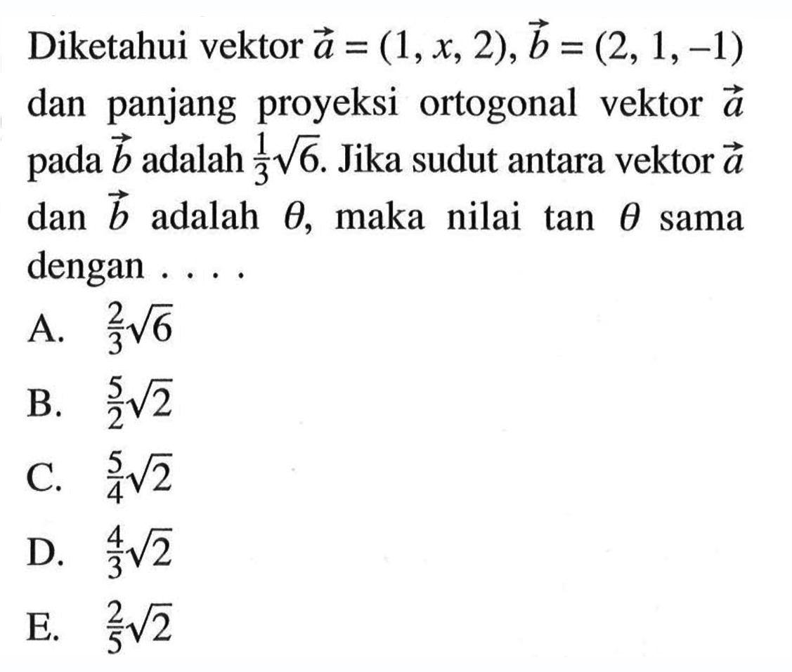 Diketahui vektor a=(1, x, 2), b=(2,1,-1) dan panjang proyeksi ortogonal vektor a pada b adalah 1/3 akar(6). Jika sudut antara vektor a dan b adalah theta, maka nilai tan theta sama dengan....