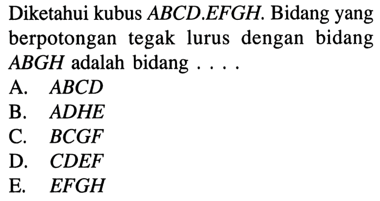 Diketahui kubus ABCD.EFGH. Bidang yang berpotongan tegak lurus dengan bidang ABGH adalah bidang ...
