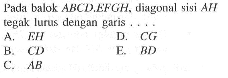 Pada balok ABCD.EFGH, diagonal sisi AH tegak lurus dengan garis . . . .