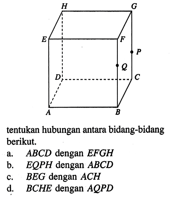 tentukan hubungan antara bidang-bidang berikut. a. ABCD dengan EFGH b. EQPH dengan ABCD c. BEG dengan ACH d. BCHE dengan AQPD