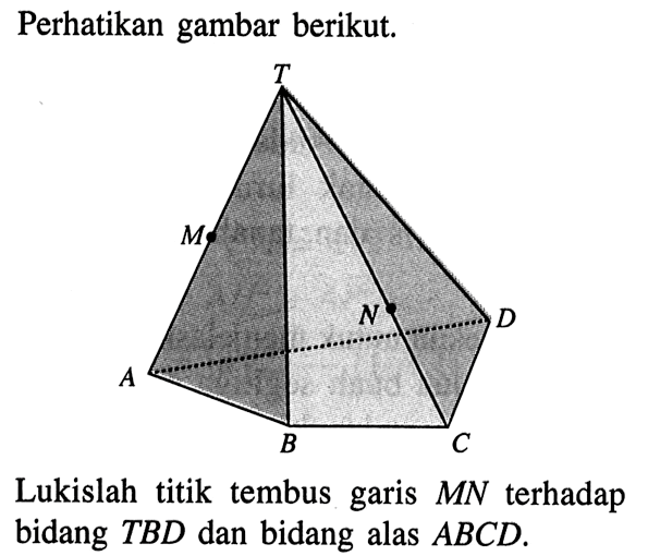 Perhatikan gambar berikut: Lukislah titik tembus garis MN terhadap bidang TBD dan bidang ABCD.