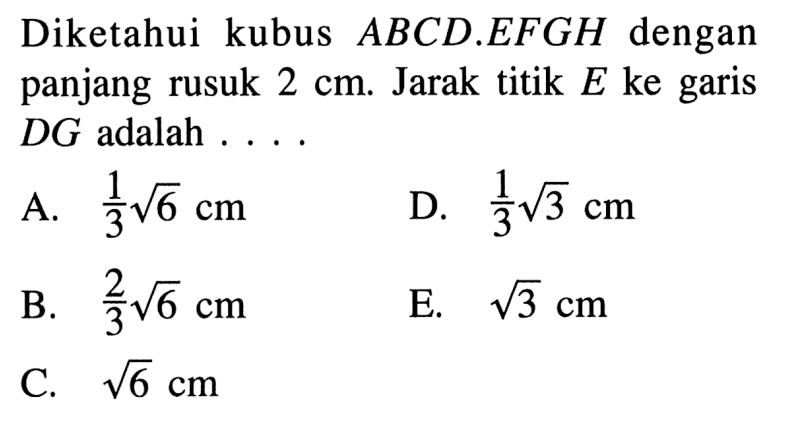 Diketahui kubus ABCD.EFGH dengan panjang rusuk 2 cm Jarak titik E ke garis DG adalah