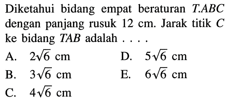 Diketahui bidang empat beraturan T.ABC dengan panjang rusuk 12 cm. Jarak titik C ke bidang TAB adalah ....