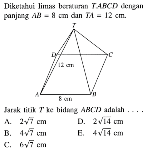 Diketahui limas beraturan TABCD dengan panjang AB=8 cm dan TA=12 cm. 12 cm 8 cm Jarak titik T ke bidang ABCD adalah ...