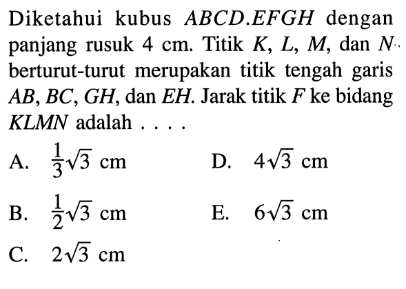 Diketahui kubus ABCD.EFGH dengan panjang rusuk 4 cm. Titik K, L, M, dan N berturut-turut merupakan titik tengah garis AB, BC, GH, dan EH. Jarak titik F ke bidang KLMN adalah .... 
