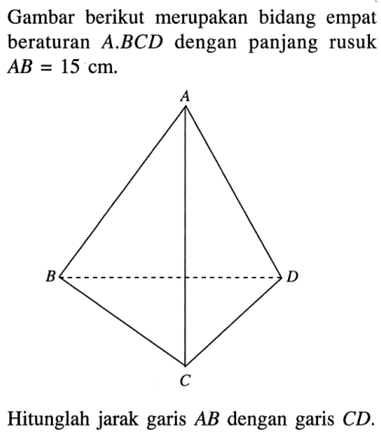 Gambar berikut merupakan bidang empat beraturan A.BCD dengan panjang rusuk AB=15 cm. Hitunglah jarak garis AB dengan garis CD.