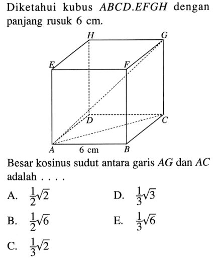 Diketahui kubus ABCD.EFGH dengan panjang rusuk 6 cm. A B C D E F G H 6 cm Besar kosinus sudut antara garis AG dan AC adalah . . .