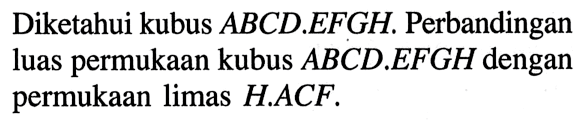 Diketahui kubus ABCD.EFGH Perbandingan luas permukaan kubus ABCD.EFGH dengan permukaan limas H.ACF.