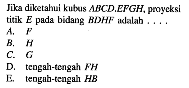 Jika diketahui kubus ABCD EFGH, proyeksi titik E pada bidang BDHF adalah