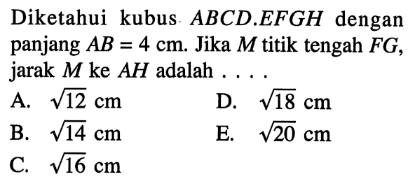 Diketahui kubus ABCD.EFGH dengan panjang AB = 4 cm. Jika M titik tengah FG, jarak M ke AH adalah ... 