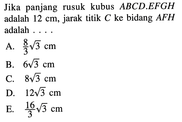 Jika panjang rusuk kubus ABCD.EFGH adalah 12 cm, jarak titik C ke bidang AFH adalah....