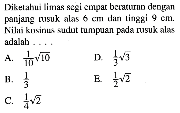 Diketahui limas segi empat beraturan dengan panjang rusuk alas 6 cm dan tinggi 9 cm. Nilai kosinus sudut tumpuan pada rusuk alas adalah