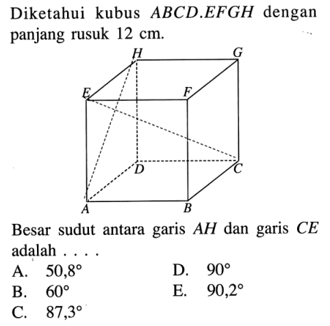 Diketahui kubus ABCD.EFGH dengan panjang rusuk 12 cm. Besar sudut antara garis AH dan garis CE adalah ....