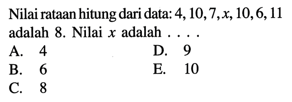 Nilai rataan hitung dari data: 4, 10, 7, x, 10, 6, 11 adalah 8. Nilai x adalah ....