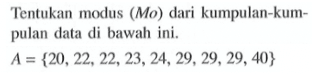 Tentukan modus (Mo) dari kumpulan-kumpulan data di bawah ini. A={20,22,22,23,24,29,29,29,40} 