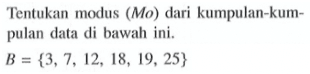 Tentukan modus (Mo) dari kumpulan-kum- pulan data di bawah ini, B = {3,7, 12 18, 19, 25}