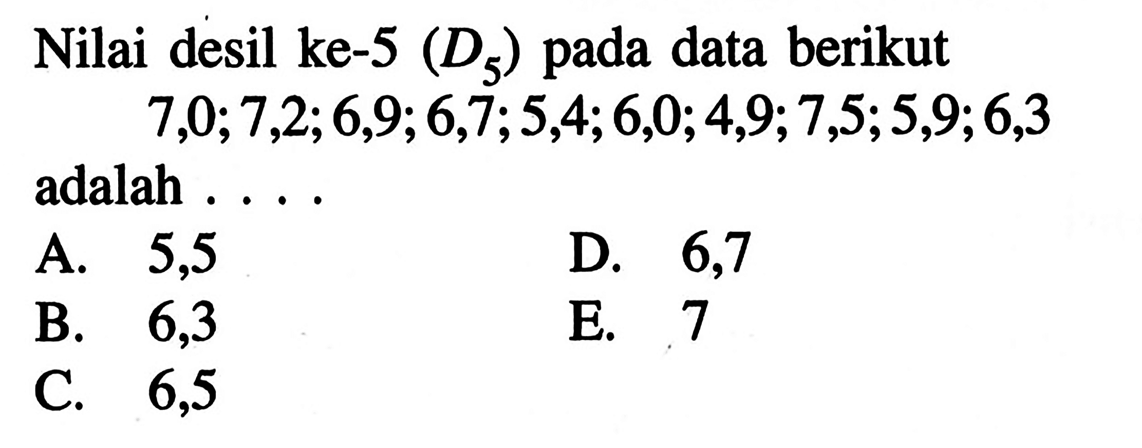 Nilai desil ke-5 (D5) data berikut pada 7,0; 7,2,6,9;6,7,5,4,6,0,4,9;7,5,5,9,6,3 adalah