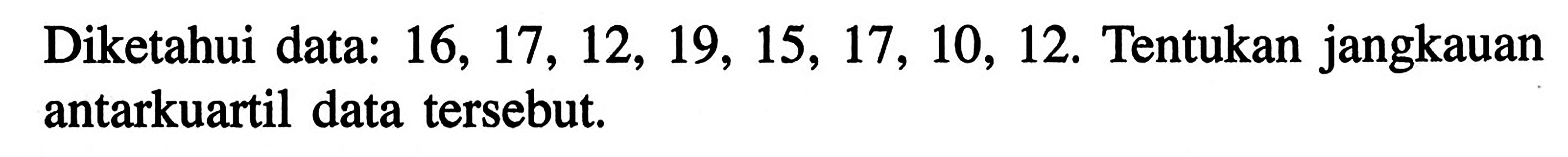 Diketahui data: 16, 17, 12, 19, 15, 17, 10, 12. Tentukan jangkauan antarkuartil data tersebut.