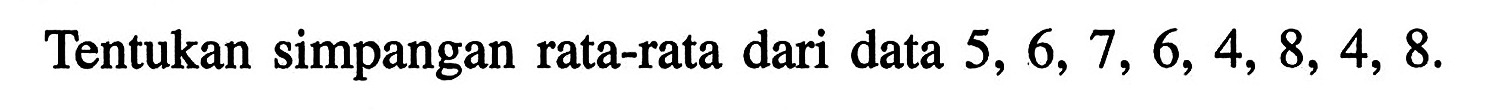 Tentukan simpangan rata-rata dari data 5,6,7,6,4,8,4,8.