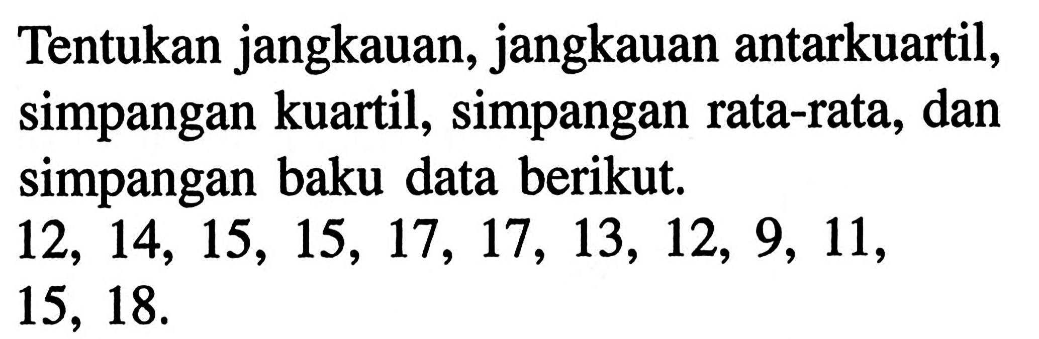 Tentukan jangkauan, jangkauan antarkuartil, simpangan kuartil, Simpangan rata-rata, dan simpangan baku data berikut. 12, 14, 15, 15, 17, 17, 13, 12, 9, 11, 15, 18.