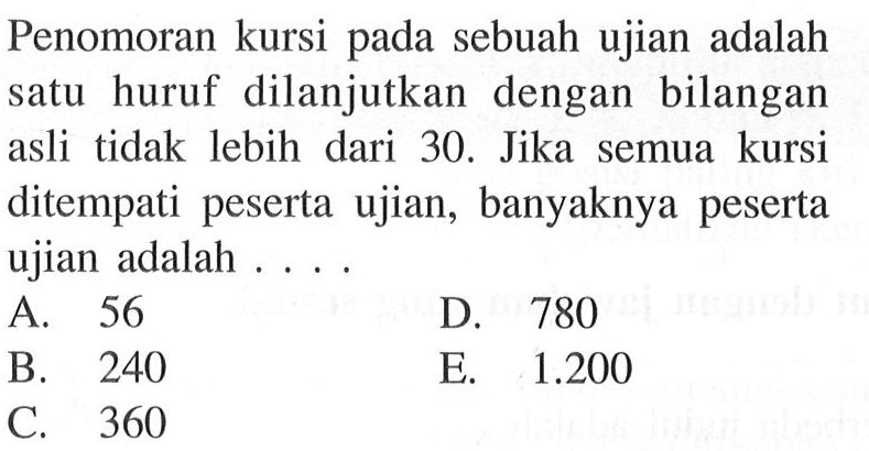 Penomoran kursi pada sebuah ujian adalah satu huruf dilanjutkan dengan bilangan asli tidak lebih dari 30. Jika semua kursi ditempati peserta ujian, banyaknya peserta ujian adalah