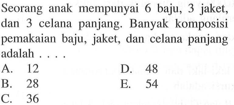Seorang anak mempunyai 6 baju, 3 jaket, dan 3 celana panjang. Banyak komposisi pemakaian baju, jaket, dan celana panjang adalah....
