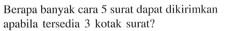 Berapa banyak cara 5 surat dapat dikirimkan apabila tersedia 3 kotak surat?