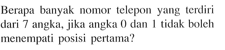 Berapa banyak nomor telepon yang terdiri dari 7 angka, jika angka 0 dan 1 tidak boleh menempati posisi pertama?