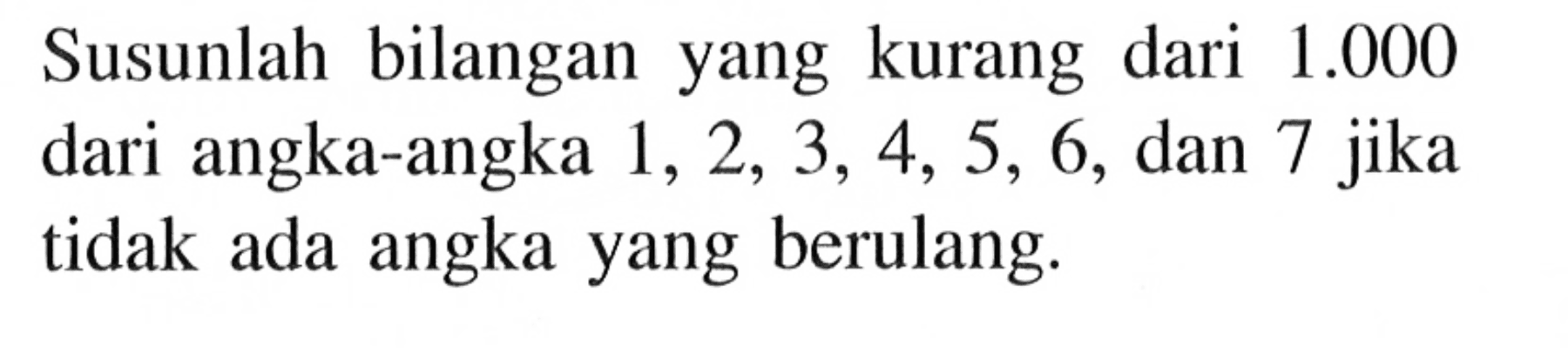 Susunlah bilangan yang kurang dari 1.000 dari angka-angka 1,2,3,4,5,6, dan 7 jika tidak ada angka yang berulang.