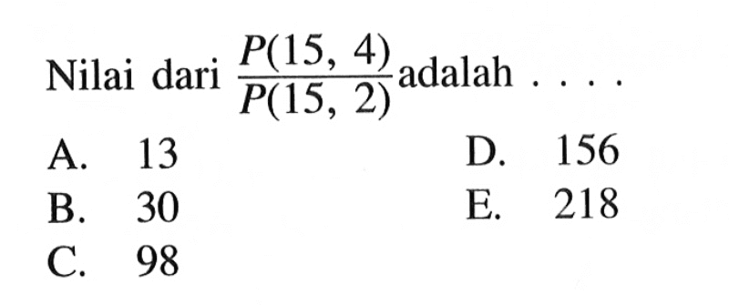 Nilai dari  P(15,4)/P(15,2)  adalah  ... . 