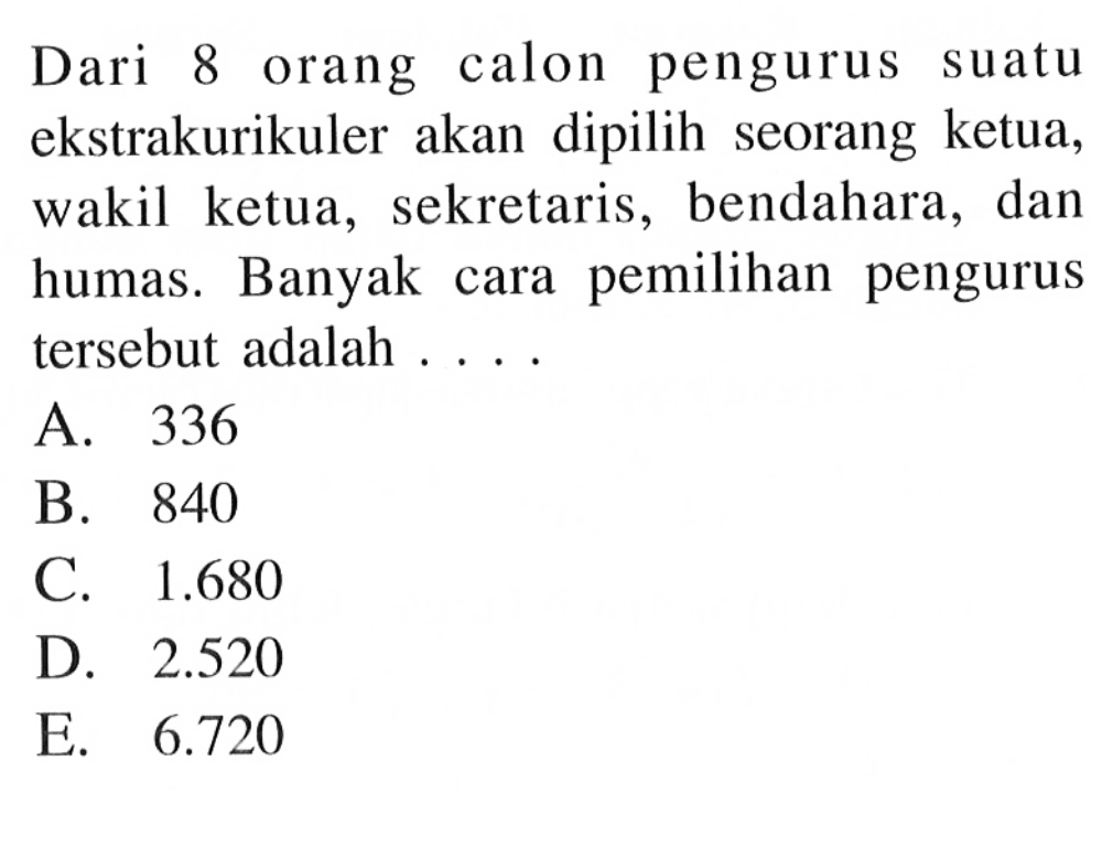 Dari 8 orang calon pengurus suatu ekstrakurikuler akan dipilih seorang ketua, wakil ketua, sekretaris, bendahara, dan humas. Banyak cara pemilihan pengurus tersebut adalah ....