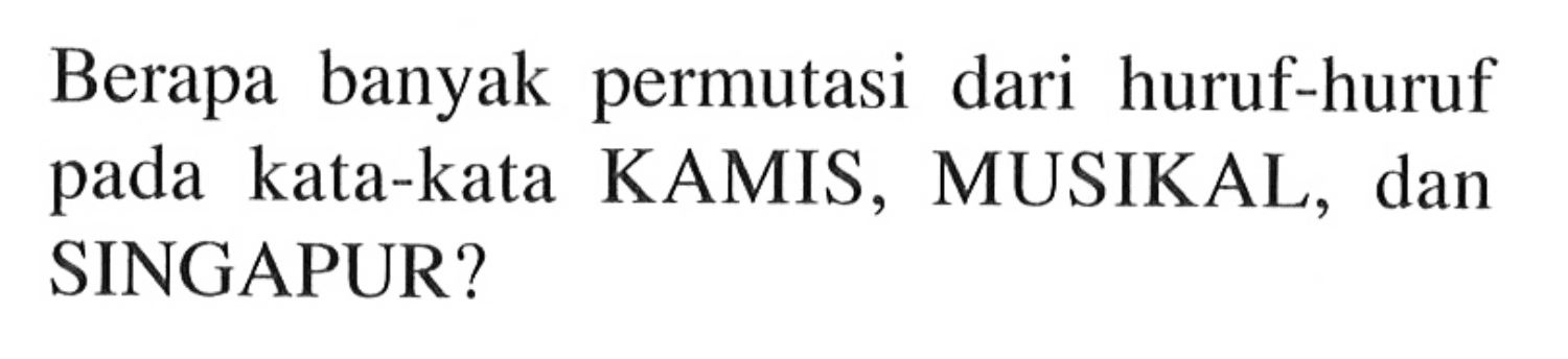 Berapa banyak permutasi dari huruf-huruf pada kata-kata KAMIS, MUSIKAL, dan SINGAPUR?