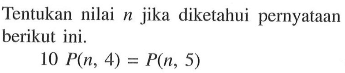 Tentukan nilai n jika diketahui pernyataan berikut ini. 10 P(n, 4)=P(n, 5)