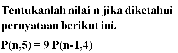 Tentukanlah nilai n jika diketahui pernyataan berikut ini.P(n, 5)=9 P(n-1,4)